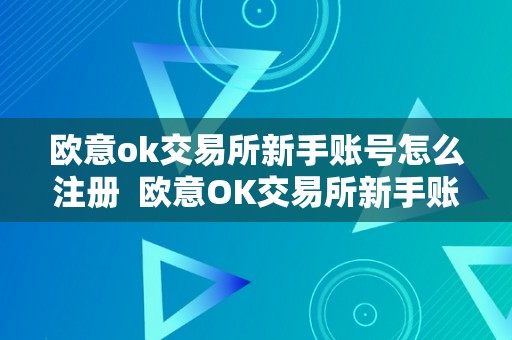 欧意ok交易所新手账号怎么注册  欧意OK交易所新手账号若何注册？详细教程让您轻松上手