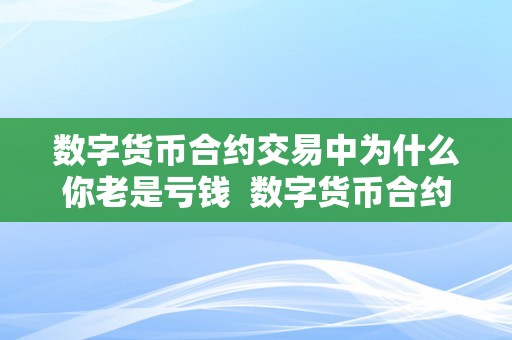 数字货币合约交易中为什么你老是亏钱  数字货币合约交易中为什么你老是亏钱