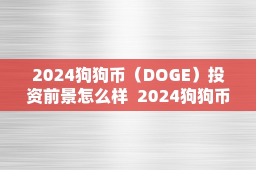 2024狗狗币（DOGE）投资前景怎么样  2024狗狗币（DOGE）投资前景阐发