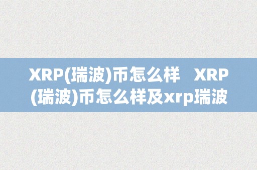 XRP(瑞波)币怎么样   XRP(瑞波)币怎么样及xrp瑞波币怎么样 