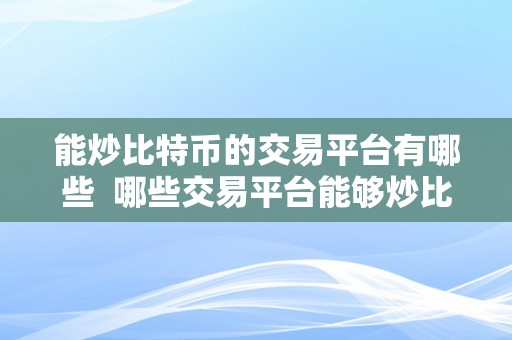 能炒比特币的交易平台有哪些  哪些交易平台能够炒比特币？