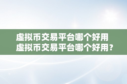 虚拟币交易平台哪个好用  虚拟币交易平台哪个好用？比特币、以太坊、瑞波币等虚拟货币交易平台保举