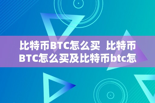 比特币BTC怎么买  比特币BTC怎么买及比特币btc怎么买划算：全面解读比特币的购置体例和投资战略