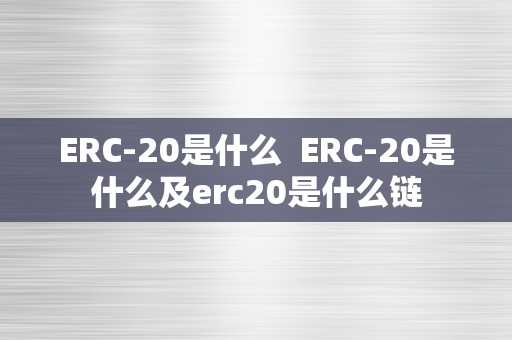 ERC-20是什么  ERC-20是什么及erc20是什么链