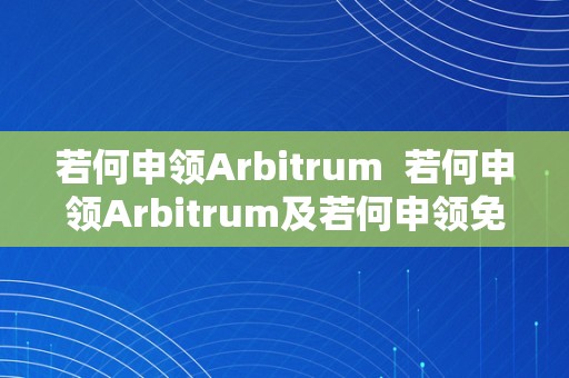 若何申领Arbitrum  若何申领Arbitrum及若何申领免检车查验标记