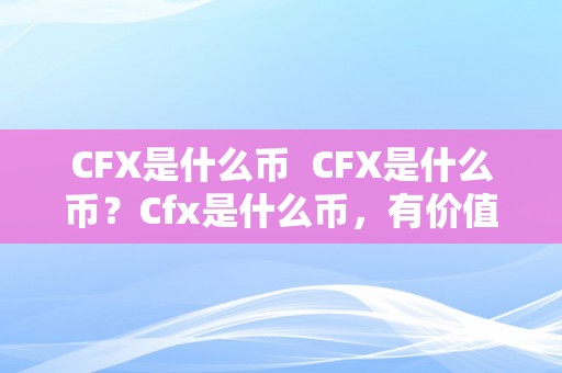 CFX是什么币  CFX是什么币？Cfx是什么币，有价值吗？