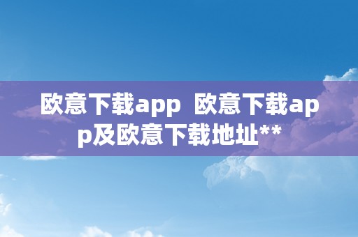 欧意下载app  欧意下载app及欧意下载地址**