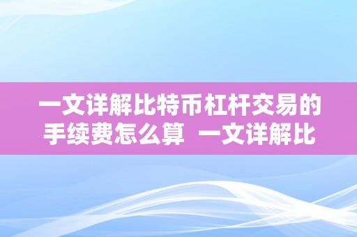 一文详解比特币杠杆交易的手续费怎么算  一文详解比特币杠杆交易的手续费怎么算及比特币杠杆交易费用