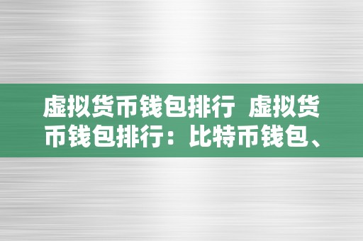 虚拟货币钱包排行  虚拟货币钱包排行：比特币钱包、以太坊钱包、瑞波币钱包等虚拟货币钱包排名及功用详解