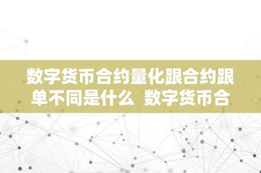 数字货币合约量化跟合约跟单不同是什么  数字货币合约量化跟合约跟单不同是什么及数字货币合约量化跟合约跟单不同是什么意思