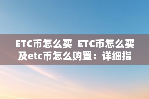 ETC币怎么买  ETC币怎么买及etc币怎么购置：详细指南