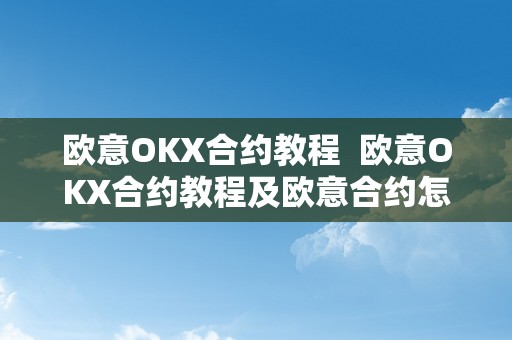 欧意OKX合约教程  欧意OKX合约教程及欧意合约怎么玩