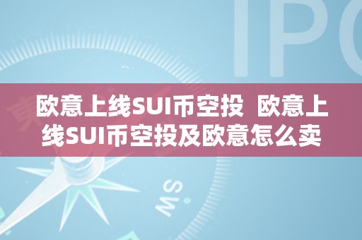 欧意上线SUI币空投  欧意上线SUI币空投及欧意怎么卖币