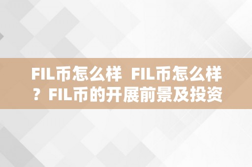 FIL币怎么样  FIL币怎么样？FIL币的开展前景及投资价值阐发