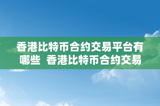 香港比特币合约交易平台有哪些  香港比特币合约交易平台有哪些？