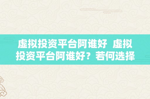 虚拟投资平台阿谁好  虚拟投资平台阿谁好？若何选择最合适本身的虚拟投资平台？