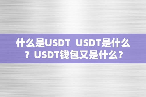 什么是USDT  USDT是什么？USDT钱包又是什么？