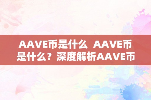 AAVE币是什么  AAVE币是什么？深度解析AAVE币的概念、特点和用处