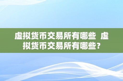 虚拟货币交易所有哪些  虚拟货币交易所有哪些？