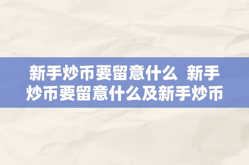 新手炒币要留意什么  新手炒币要留意什么及新手炒币要留意什么问题