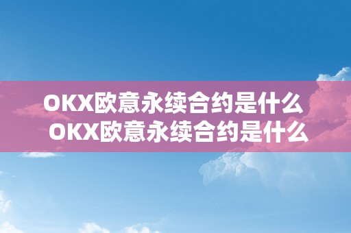 OKX欧意永续合约是什么  OKX欧意永续合约是什么？深度解析OKX欧意永续合约的特点和优势