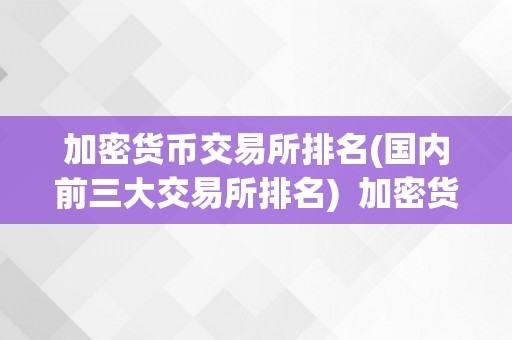 加密货币交易所排名(国内前三大交易所排名)  加密货币交易所排名：国内前三大交易所排名及阐发