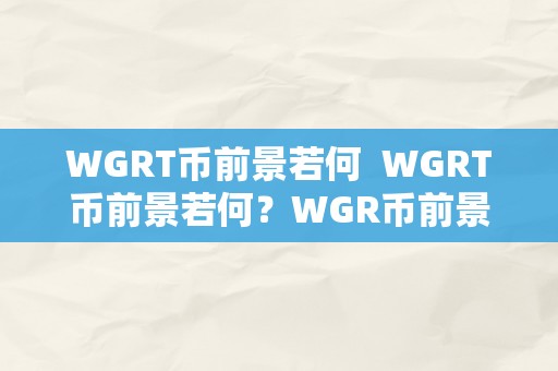 WGRT币前景若何  WGRT币前景若何？WGR币前景怎么样？近期市场阐发及将来开展预测