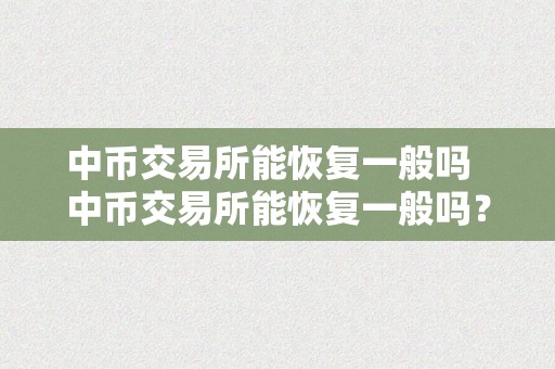 中币交易所能恢复一般吗  中币交易所能恢复一般吗？