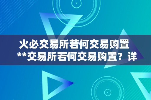 火必交易所若何交易购置  **交易所若何交易购置？详细教程及留意事项