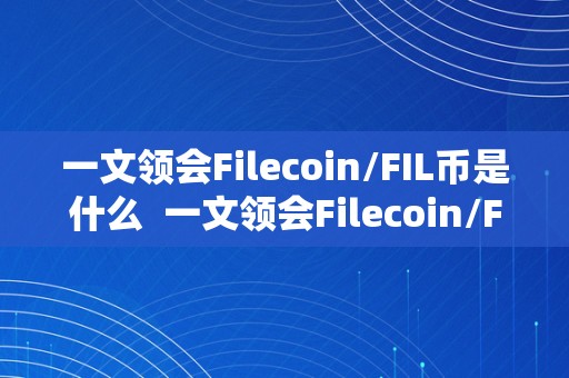 一文领会Filecoin/FIL币是什么  一文领会Filecoin/FIL币是什么及filecoin币是什么币