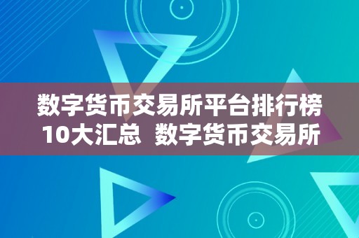 数字货币交易所平台排行榜10大汇总  数字货币交易所平台排行榜10大汇总及数字货币交易所平台排名