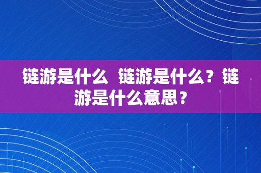 链游是什么  链游是什么？链游是什么意思？