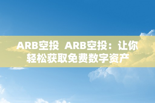 ARB空投  ARB空投：让你轻松获取免费数字资产