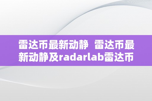 雷达币最新动静  雷达币最新动静及radarlab雷达币最新动静