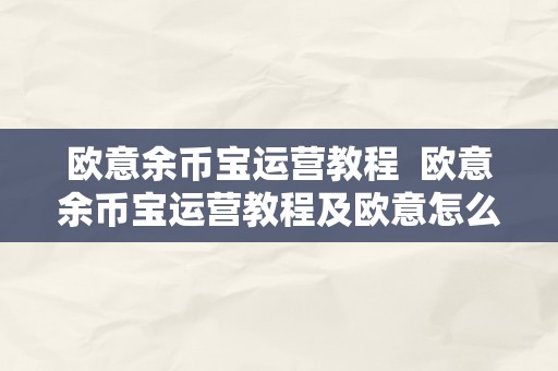 欧意余币宝运营教程  欧意余币宝运营教程及欧意怎么卖币