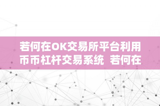 若何在OK交易所平台利用币币杠杆交易系统  若何在OK交易所平台利用币币杠杆交易系统