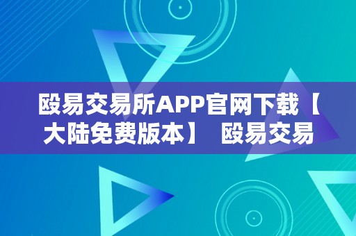 殴易交易所APP官网下载【大陆免费版本】  殴易交易所APP官网下载【大陆免费版本】