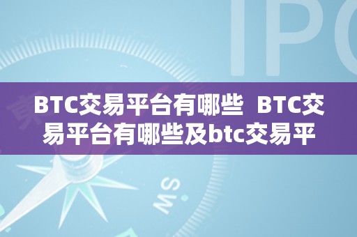 BTC交易平台有哪些  BTC交易平台有哪些及btc交易平台有哪些 ios