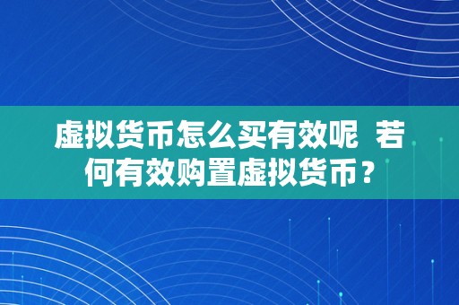 虚拟货币怎么买有效呢  若何有效购置虚拟货币？