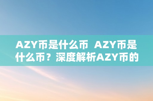 AZY币是什么币  AZY币是什么币？深度解析AZY币的特点、用处和将来开展
