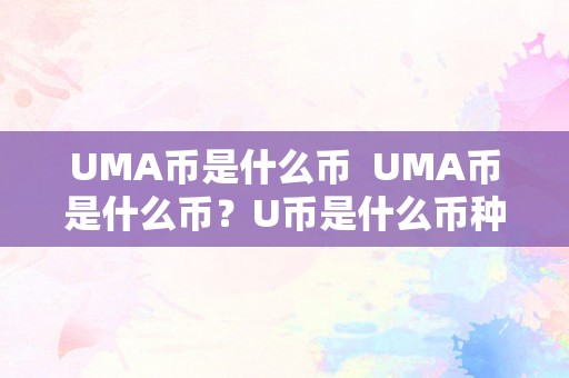 UMA币是什么币  UMA币是什么币？U币是什么币种？详细解读UMA币和U币的区别与特点