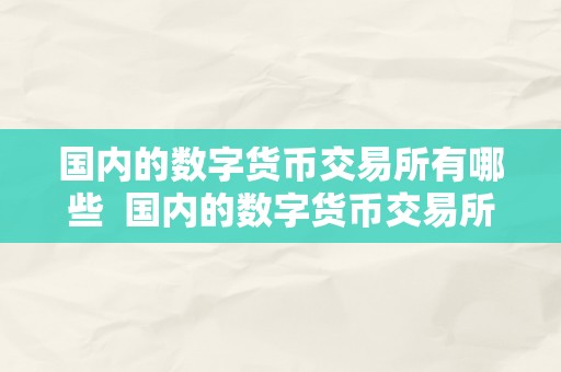 国内的数字货币交易所有哪些  国内的数字货币交易所有哪些及国内的数字货币交易所有哪些公司