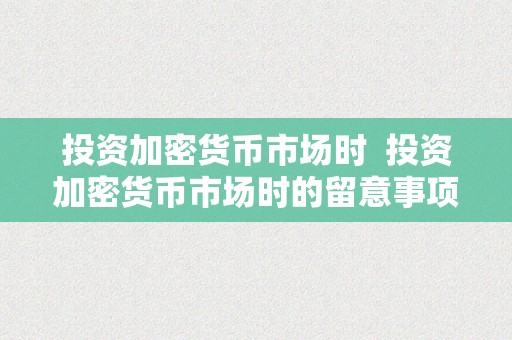 投资加密货币市场时  投资加密货币市场时的留意事项和战略