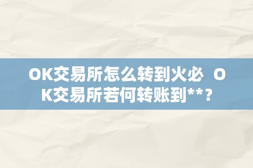 OK交易所怎么转到火必  OK交易所若何转账到**？