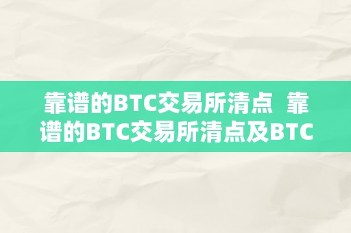 靠谱的BTC交易所清点  靠谱的BTC交易所清点及BTC交易所平台排名