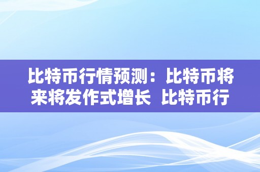 比特币行情预测：比特币将来将发作式增长  比特币行情预测：比特币将来将发作式增长