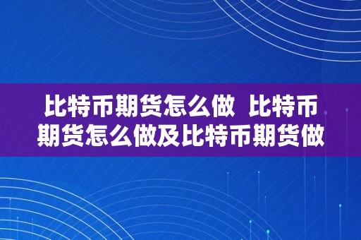 比特币期货怎么做  比特币期货怎么做及比特币期货做空