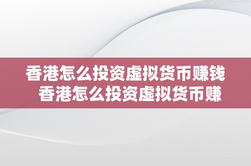 香港怎么投资虚拟货币赚钱  香港怎么投资虚拟货币赚钱