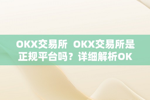 OKX交易所  OKX交易所是正规平台吗？详细解析OKX交易所的合规性和平安性