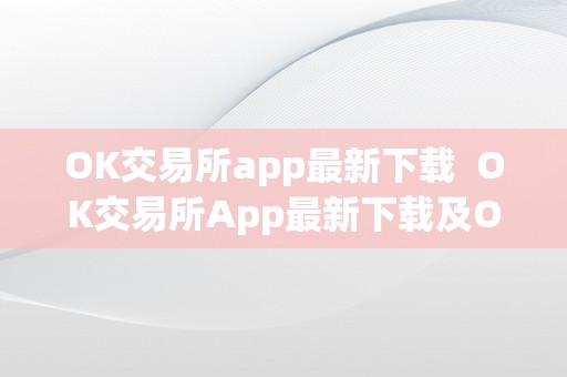 OK交易所app最新下载  OK交易所App最新下载及OK交易所App官网下载